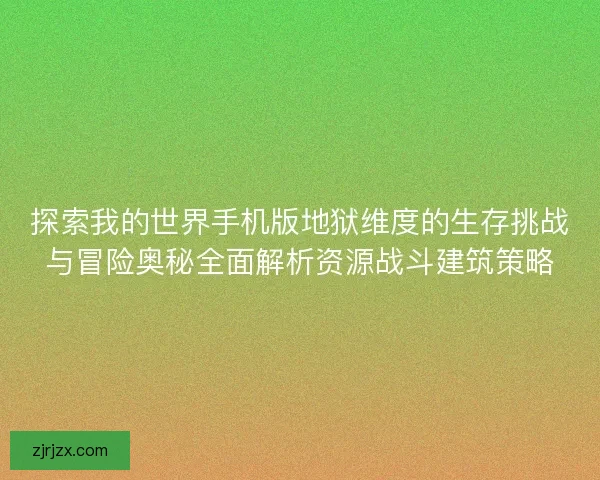 探索我的世界手机版地狱维度的生存挑战与冒险奥秘全面解析资源战斗建筑策略