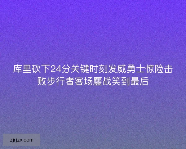 库里砍下24分关键时刻发威勇士惊险击败步行者客场鏖战笑到最后