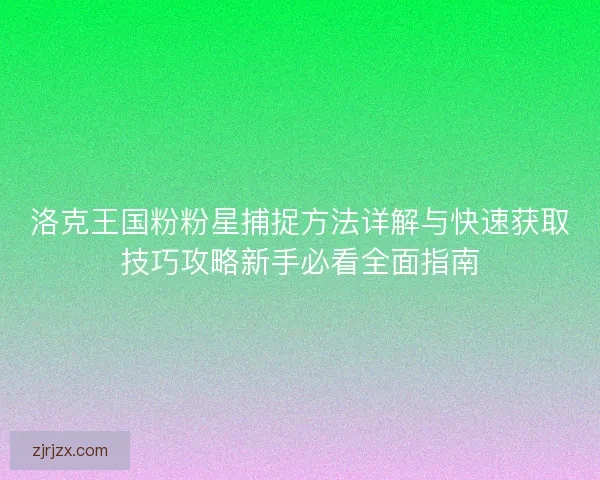洛克王国粉粉星捕捉方法详解与快速获取技巧攻略新手必看全面指南