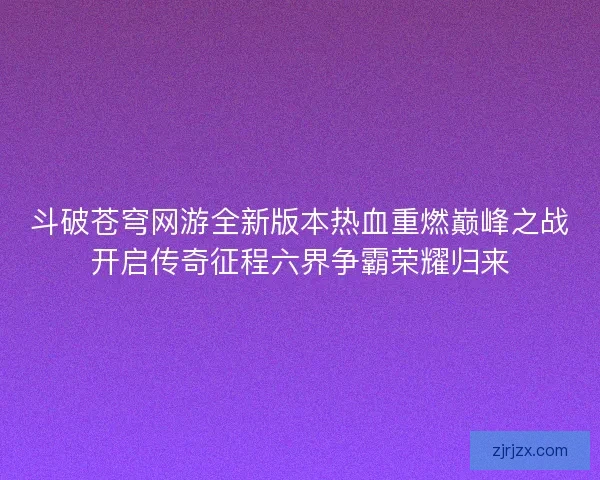 斗破苍穹网游全新版本热血重燃巅峰之战开启传奇征程六界争霸荣耀归来