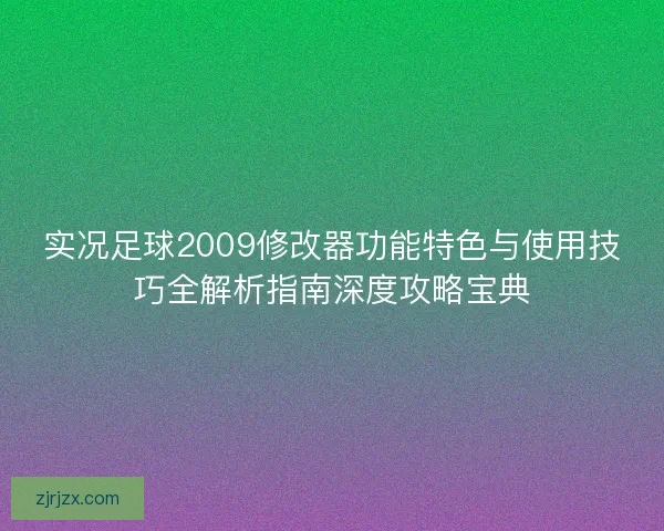 实况足球2009修改器功能特色与使用技巧全解析指南深度攻略宝典